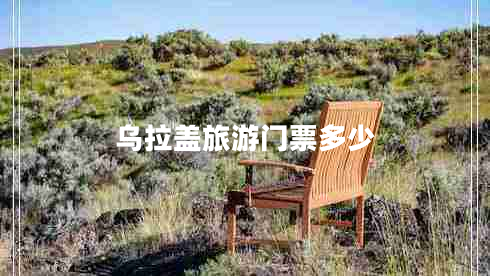 乌拉盖旅游门票多少
