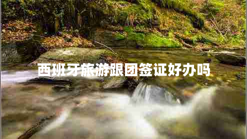 西班牙旅游跟团签证好办吗