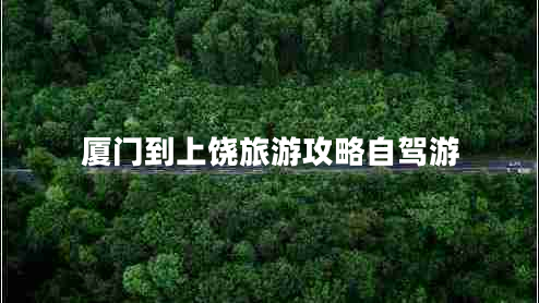 厦门到上饶旅游攻略自驾游
