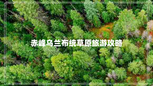 赤峰乌兰布统草原旅游攻略