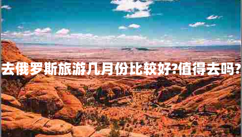 去俄罗斯旅游几月份比较好?值得去吗?