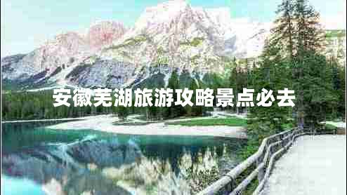 安徽芜湖旅游攻略景点必去