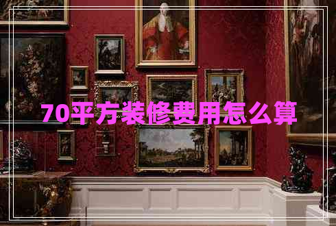 70平方装修费用怎么算