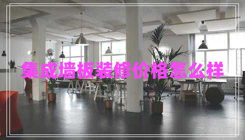 集成墙板装修价格怎么样