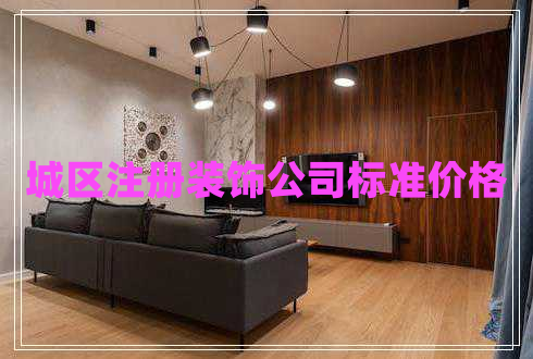 城区注册装饰公司标准价格
