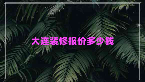 大连装修报价多少钱