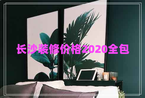 长沙装修价格2020全包