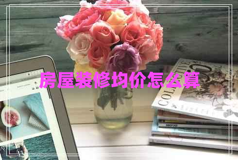 房屋装修均价怎么算