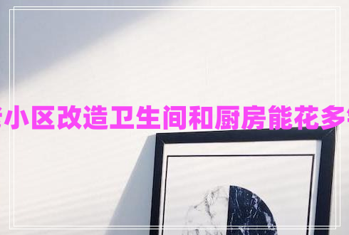 老小区改造卫生间和厨房能花多钱