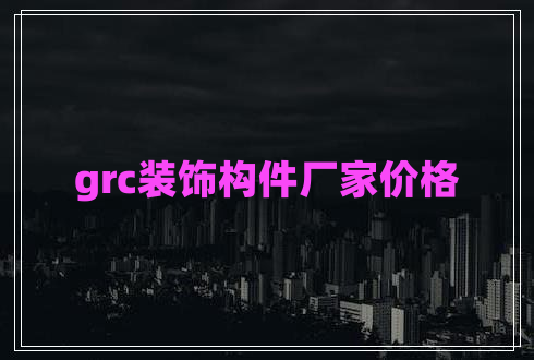 grc装饰构件厂家价格
