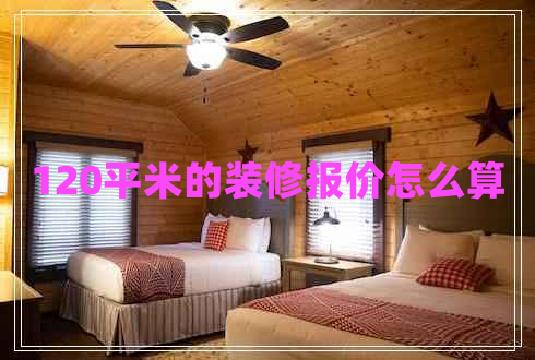 120平米的装修报价怎么算