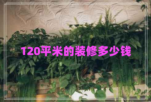120平米的装修多少钱