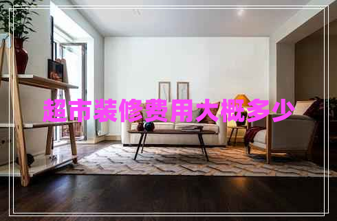 超市装修费用大概多少