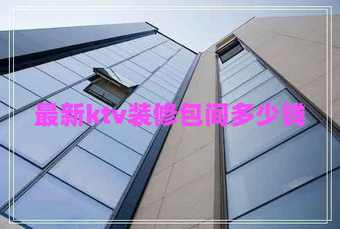 最新ktv装修包间多少钱