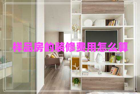 样品房的装修费用怎么算