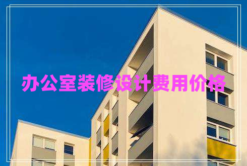 办公室装修设计费用价格