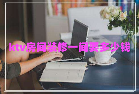 ktv房间装修一间要多少钱