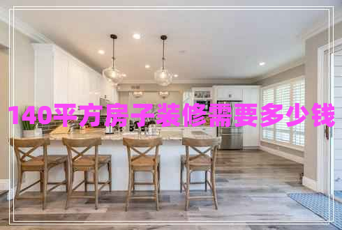 140平方房子装修需要多少钱