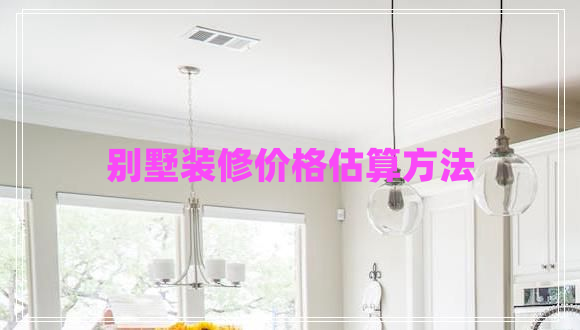 别墅装修价格估算方法