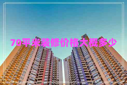 70平米装修价格大概多少