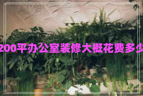 200平办公室装修大概花费多少