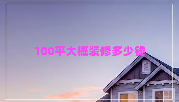 100平大概装修多少钱