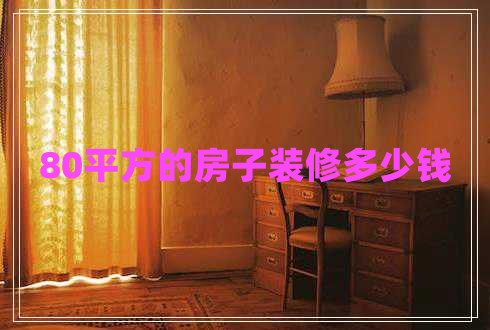 80平方的房子装修多少钱
