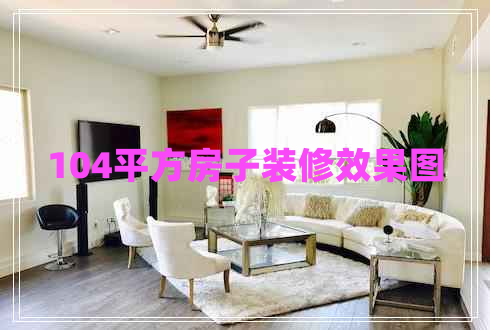 104平方房子装修效果图