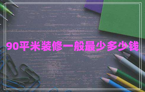 90平米装修一般最少多少钱