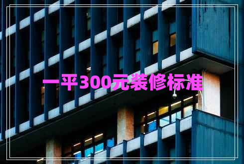 一平300元装修标准