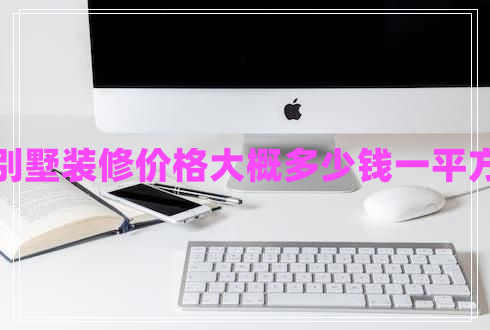 别墅装修价格大概多少钱一平方