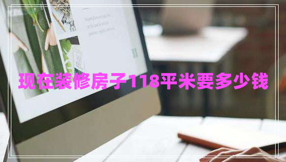 现在装修房子118平米要多少钱
