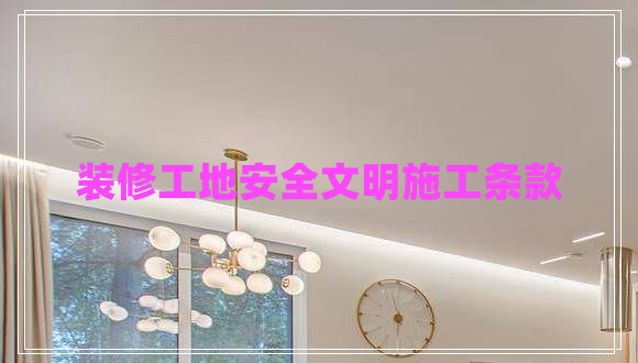 装修工地安全文明施工条款