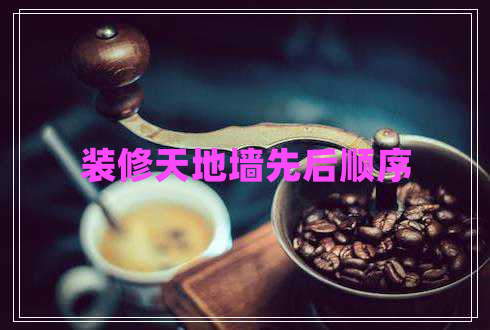 装修天地墙先后顺序