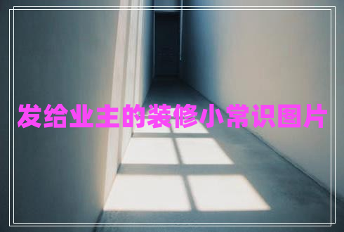 发给业主的装修小常识图片
