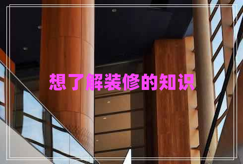 想了解装修的知识