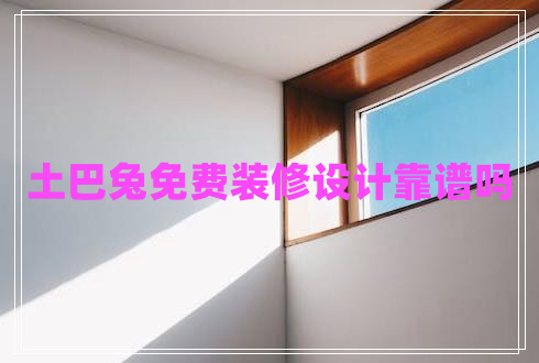 土巴兔免费装修设计靠谱吗