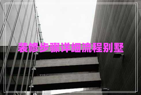 装修步骤详细流程别墅
