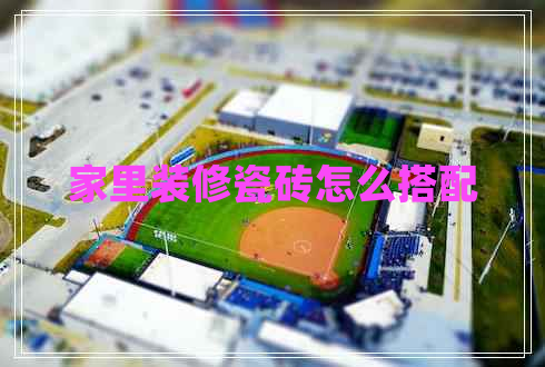 家里装修瓷砖怎么搭配
