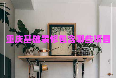 重庆基础装修包含哪些项目