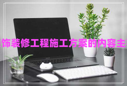 建筑装饰装修工程施工方案的内容主要包括