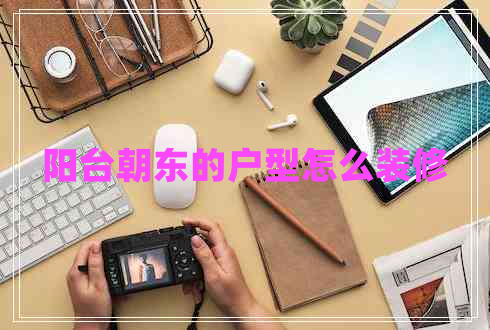 阳台朝东的户型怎么装修
