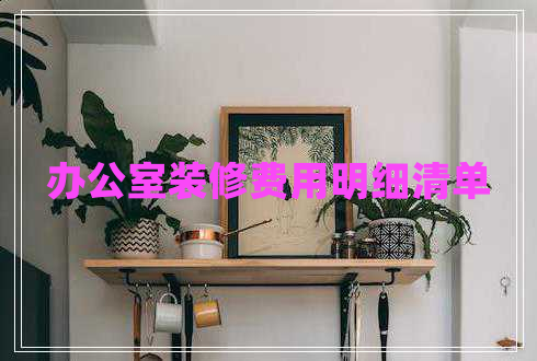 办公室装修费用明细清单