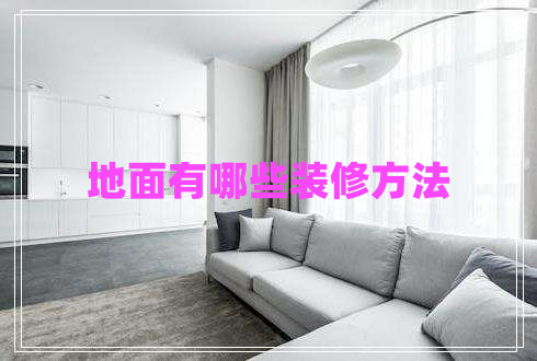 地面有哪些装修方法 地面有哪些装修方法