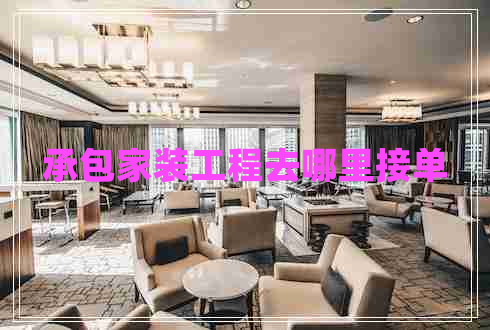 承包家装工程去哪里接单