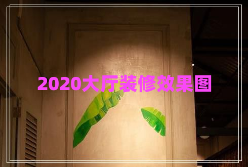 2020大厅装修效果图