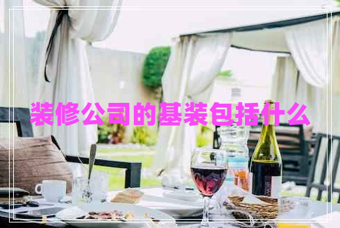 装修公司的基装包括什么