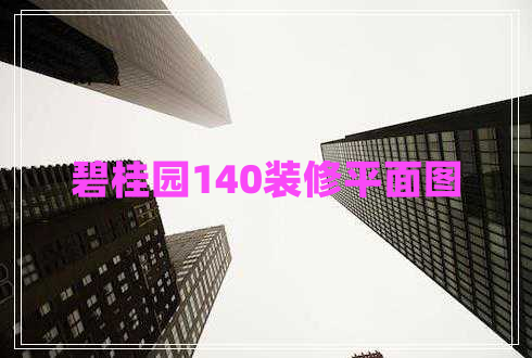 碧桂园140装修平面图