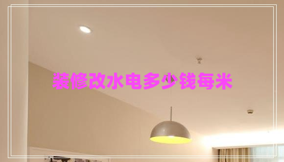 装修改水电多少钱每米