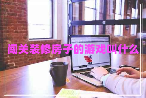 闯关装修房子的游戏叫什么